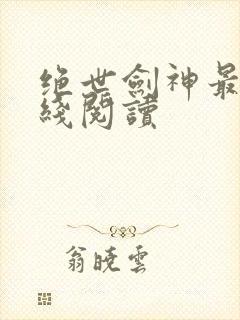 绝世剑神最新在线阅读