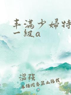 丰满少妇特黄色一级a