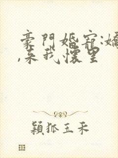 豪门婚宠:娇妻,来我怀里