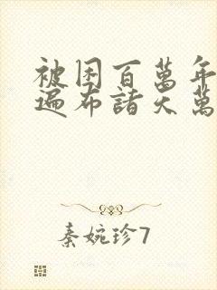 被困百万年弟子遍布诸天万界小说