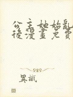 公主她始乱终弃后漫画免费阅读六漫画