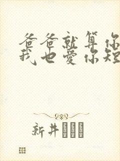 爸爸就算你凶我我也爱你短剧免费观看