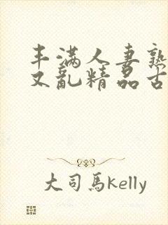 丰满人妻熟妇乱又乱精品古代