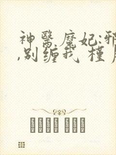 神医魔妃:邪王,别缠我 槿月如汐