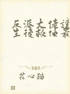 反派大佬让我重生后救他最新章节