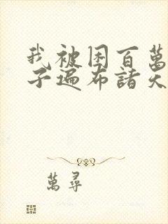 我被困百万年弟子遍布诸天万界