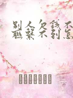 别人欠钱不还又联系不到怎么办