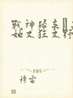 战神归来·夫人她又狂又野