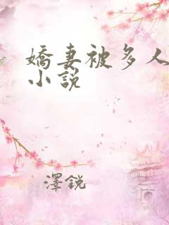 娇妻被多人调教小说