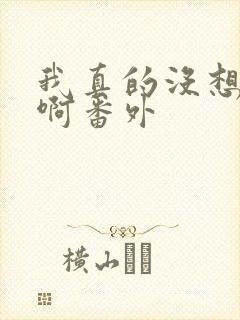 我真的没想重生啊番外