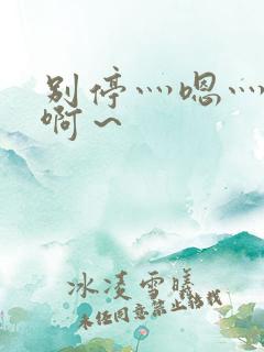 别停灬嗯灬用力啊～