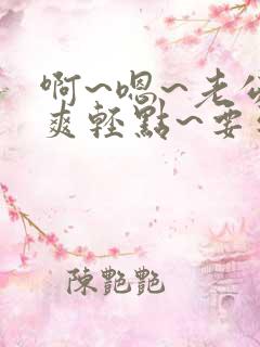 啊~嗯~老公好爽轻点~要到了~啊啊啊