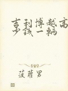 吉利博越高配多少钱一辆