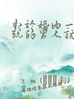 对于婚内一个出轨的男人该怎么办