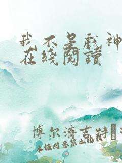 我不是戏神小说在线阅读