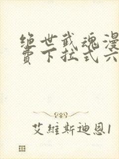 绝世武魂漫画免费下拉式六漫画