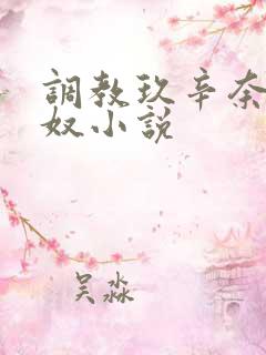 调教玖辛奈为精奴小说