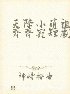 天降小萌祖全家齐齐宠短剧合集