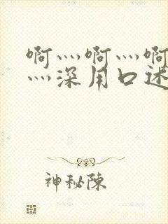 啊灬啊灬啊灬快灬深用口述小说