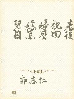 儿媳妇祝老爸生日怎么回复