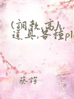 (调教,高h,道具,各种play)文