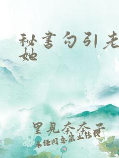 秘书勾引老板舔她