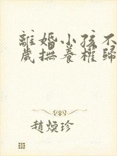 离婚小孩不到一岁抚养权归谁