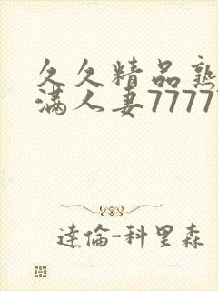 久久精品熟妇丰满人妻77777