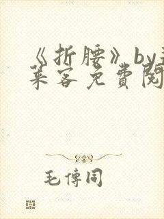 《折腰》by蓬莱客免费阅读