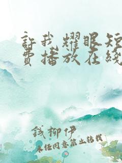 许我耀眼短剧免费播放在线观看