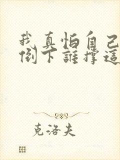 我真怕自己哪天倒下谁撑这个家歌词