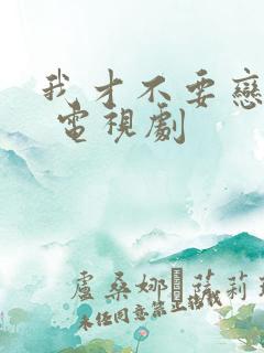 我才不要恋爱呢 电视剧