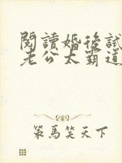 阅读婚后试爱:老公太霸道全文