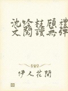 沈吟枝顾礼言全文阅读无弹窗笔趣阁