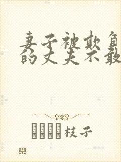 妻子被欺负懦弱的丈夫不敢言