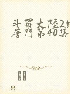 斗罗大陆2绝世唐门第40集