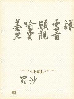 姜喻顾云谦短剧免费观看