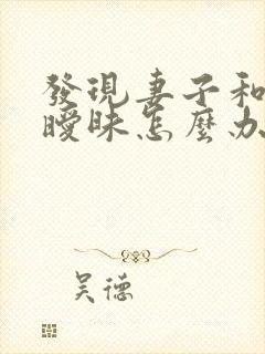 发现妻子和别人暧昧怎么办