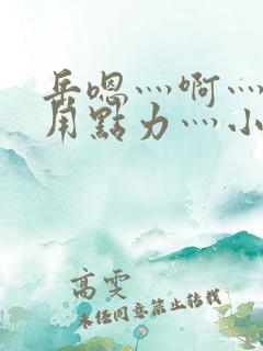 岳嗯灬啊灬嗯灬用点力灬小说