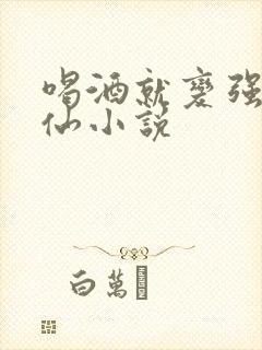 喝酒就变强的剑仙小说
