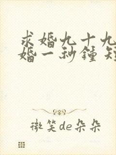 求婚九十九次离婚一秒钟 短剧