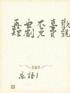 再也不喜欢你了短剧免费观看