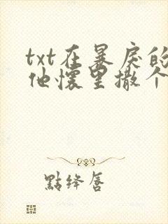 txt在暴戾的他怀里撒个娇