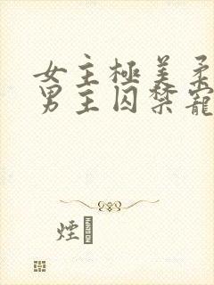 女主极美柔弱被男主囚禁宠