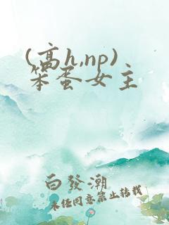 (高h,np)笨蛋女主