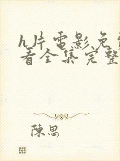 h片电影免费观看全集完整版高清