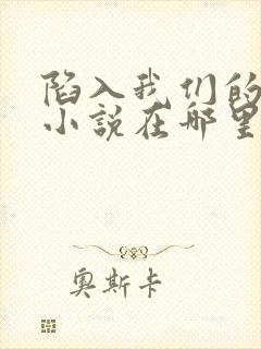 陷入我们的热恋小说在哪里可以看