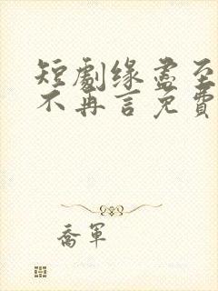 短剧缘尽至此爱不再言免费观看