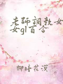 老师调教女m女女gl百合