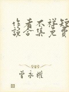 作者不祥短篇小说合集免费阅读